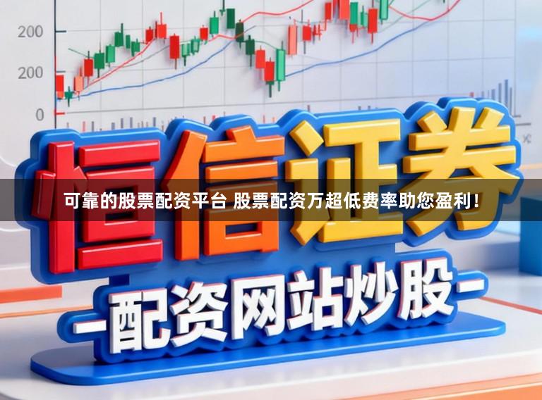 可靠的股票配资平台 股票配资万超低费率助您盈利!