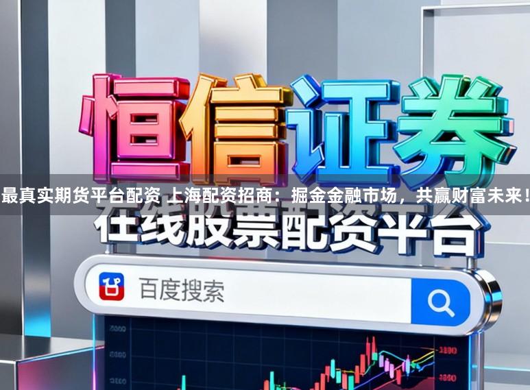 最真实期货平台配资 上海配资招商:掘金金融市场,共赢财富未来!
