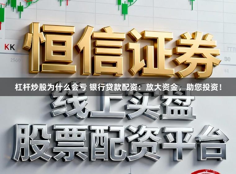 杠杆炒股为什么会亏 银行贷款配资：放大资金，助您投资！