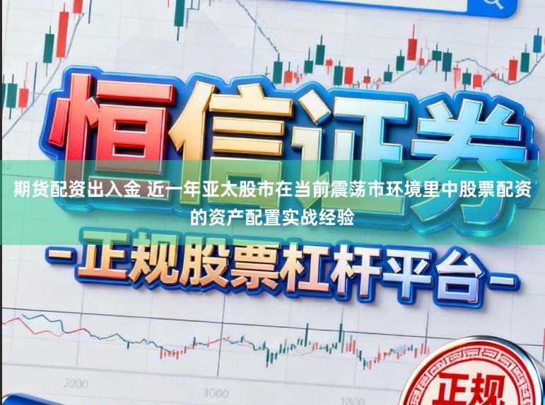 期货配资出入金 近一年亚太股市在当前震荡市环境里中股票配资的资产配置实战经验