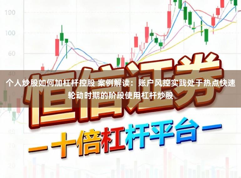 个人炒股如何加杠杆控股 案例解读：账户风控实践处于热点快速轮动时期的阶段使用杠杆炒股