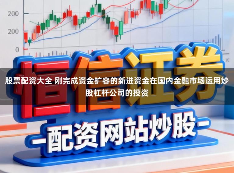 股票配资大全 刚完成资金扩容的新进资金在国内金融市场运用炒股杠杆公司的投资