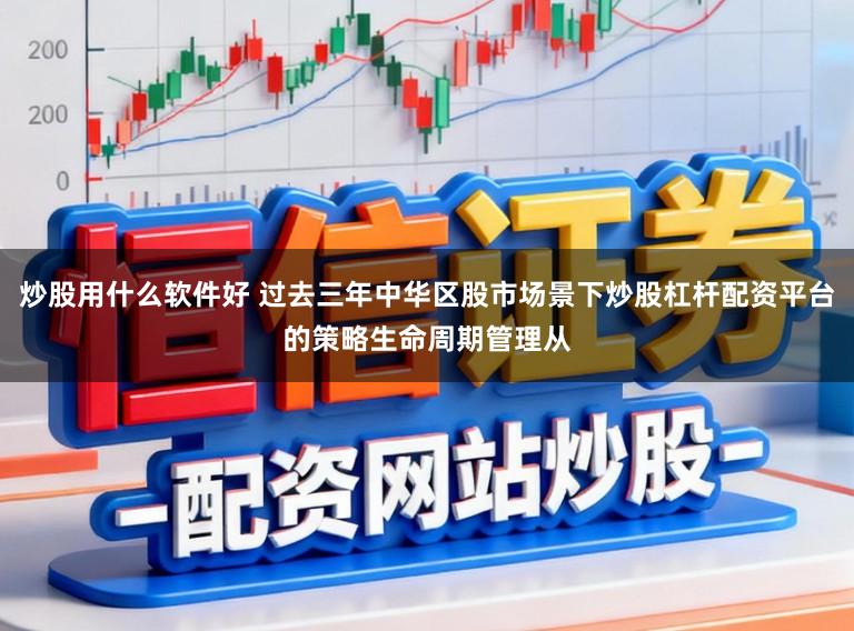 炒股用什么软件好 过去三年中华区股市场景下炒股杠杆配资平台的策略生命周期管理从