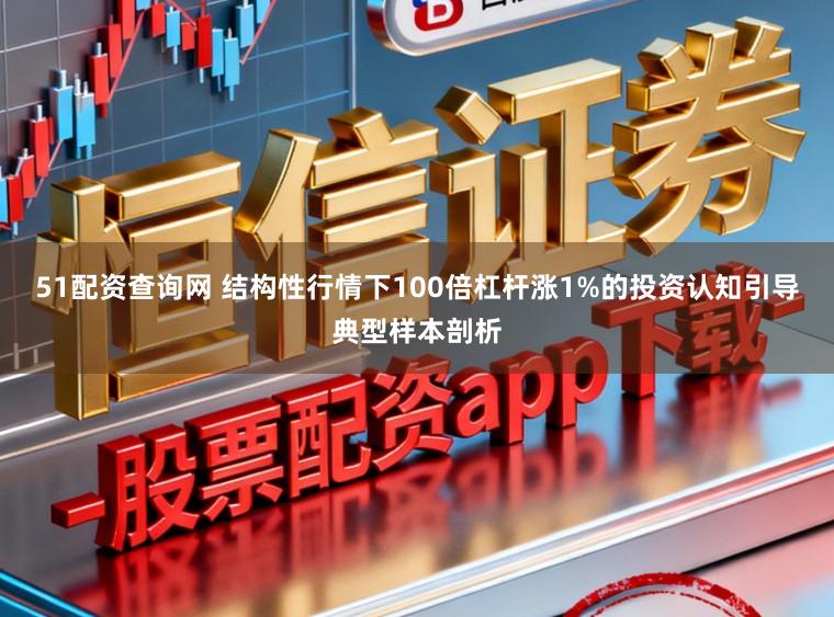 51配资查询网 结构性行情下100倍杠杆涨1%的投资认知引导典型样本剖析