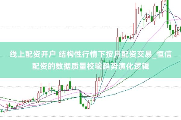 线上配资开户 结构性行情下按月配资交易_恒信配资的数据质量校验趋势演化逻辑