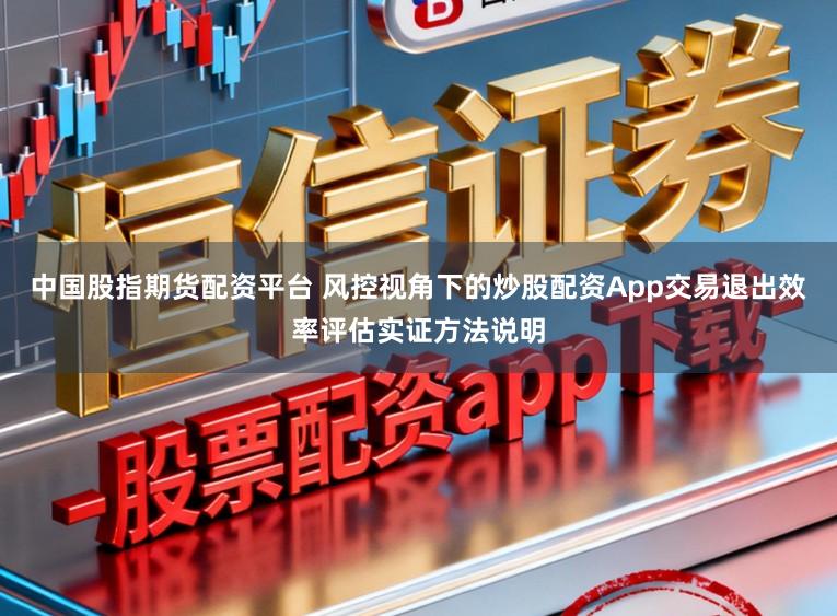 中国股指期货配资平台 风控视角下的炒股配资App交易退出效率评估实证方法说明