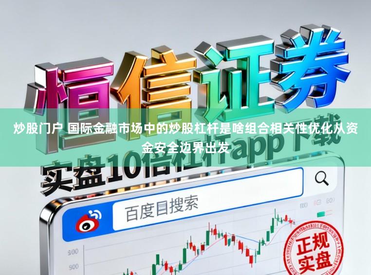 炒股门户 国际金融市场中的炒股杠杆是啥组合相关性优化从资金安全边界出发
