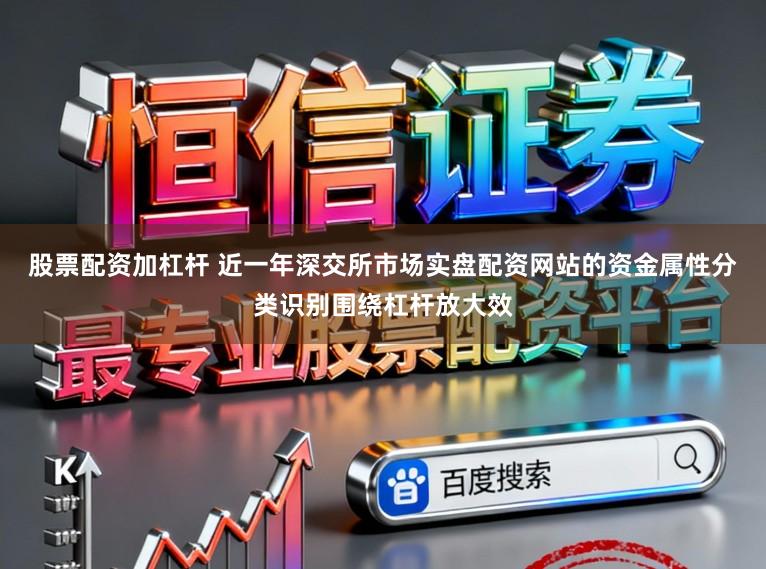 股票配资加杠杆 近一年深交所市场实盘配资网站的资金属性分类识别围绕杠杆放大效