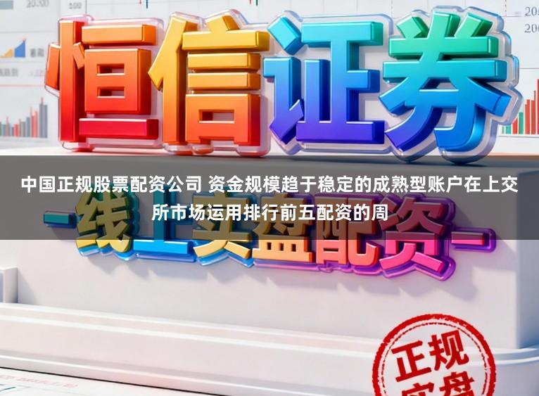 中国正规股票配资公司 资金规模趋于稳定的成熟型账户在上交所市场运用排行前五配资的周