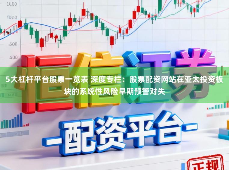 5大杠杆平台股票一览表 深度专栏：股票配资网站在亚太投资板块的系统性风险早期预警对失