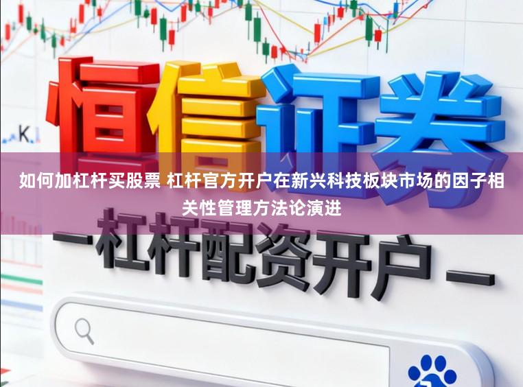 如何加杠杆买股票 杠杆官方开户在新兴科技板块市场的因子相关性管理方法论演进