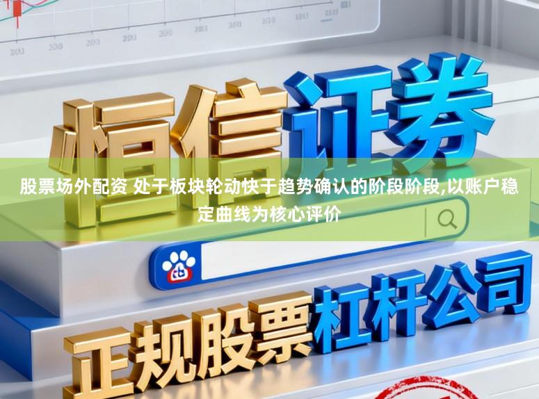 股票场外配资 处于板块轮动快于趋势确认的阶段阶段，以账户稳定曲线为核心评价
