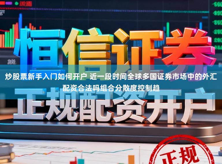 炒股票新手入门如何开户 近一段时间全球多国证券市场中的外汇配资合法吗组合分散度控制趋