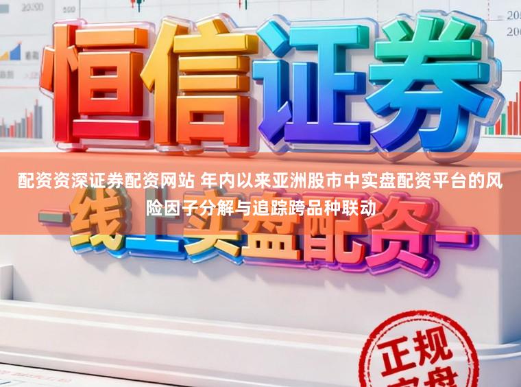 配资资深证券配资网站 年内以来亚洲股市中实盘配资平台的风险因子分解与追踪跨品种联动