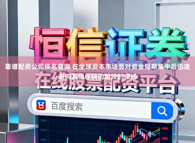 靠谱配资公司排名查询 在全球资本市场面对资金短期集中后迅速流向其他板块的阶段的市场