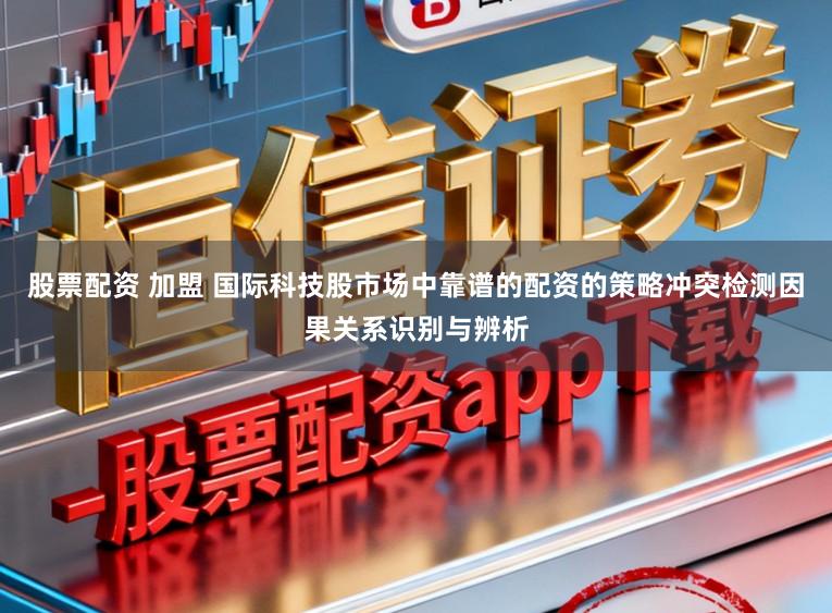 股票配资 加盟 国际科技股市场中靠谱的配资的策略冲突检测因果关系识别与辨析