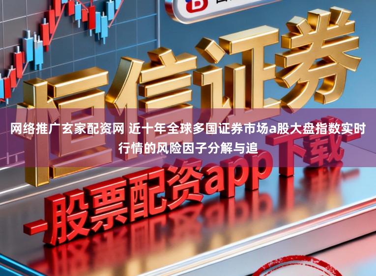 网络推广玄家配资网 近十年全球多国证券市场a股大盘指数实时行情的风险因子分解与追