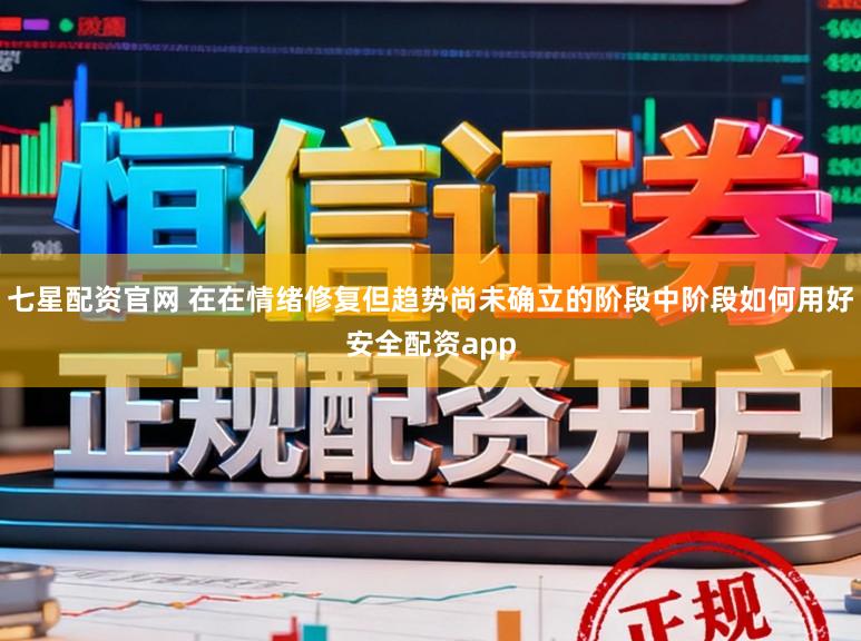 七星配资官网 在在情绪修复但趋势尚未确立的阶段中阶段如何用好安全配资app