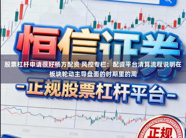 股票杠杆申请很好杨方配资 风控专栏：配资平台清算流程说明在板块轮动主导盘面的时期里的周
