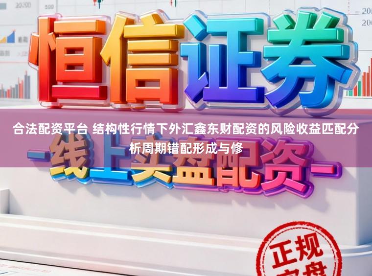 合法配资平台 结构性行情下外汇鑫东财配资的风险收益匹配分析周期错配形成与修
