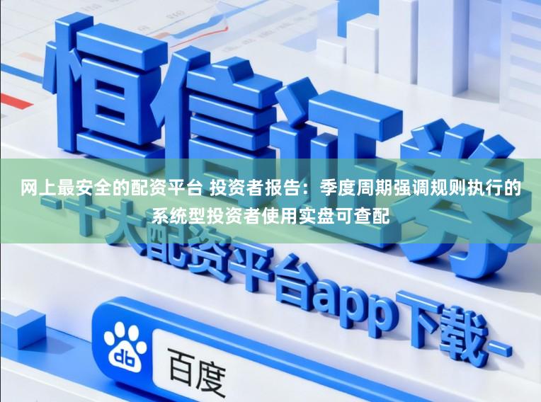 网上最安全的配资平台 投资者报告：季度周期强调规则执行的系统型投资者使用实盘可查配