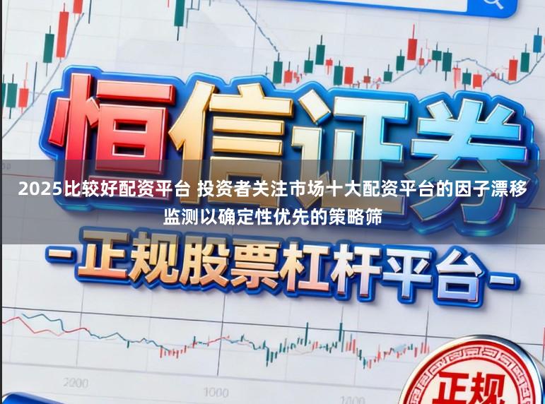 2025比较好配资平台 投资者关注市场十大配资平台的因子漂移监测以确定性优先的策略筛