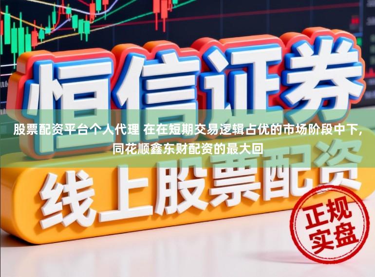 股票配资平台个人代理 在在短期交易逻辑占优的市场阶段中下，同花顺鑫东财配资的最大回