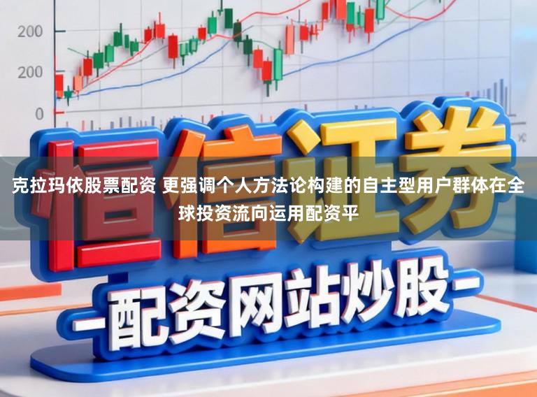 克拉玛依股票配资 更强调个人方法论构建的自主型用户群体在全球投资流向运用配资平