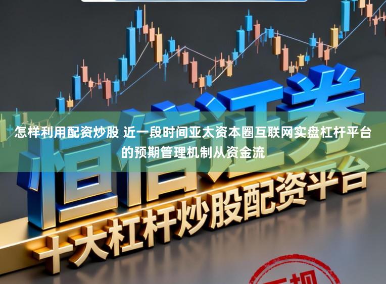 怎样利用配资炒股 近一段时间亚太资本圈互联网实盘杠杆平台的预期管理机制从资金流