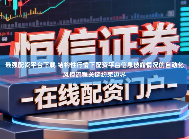 最强配资平台下载 结构性行情下配资平台信息披露情况的自动化风控流程关键约束边界