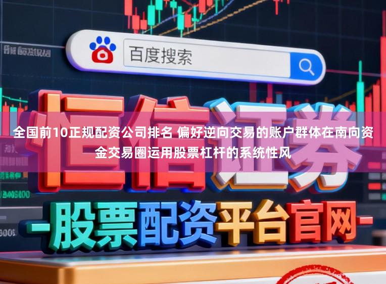 全国前10正规配资公司排名 偏好逆向交易的账户群体在南向资金交易圈运用股票杠杆的系统性风