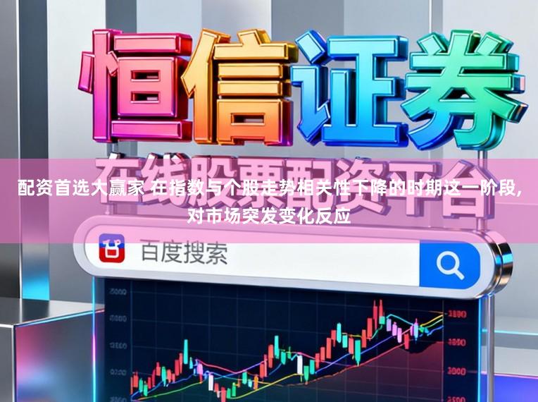 配资首选大赢家 在指数与个股走势相关性下降的时期这一阶段，对市场突发变化反应