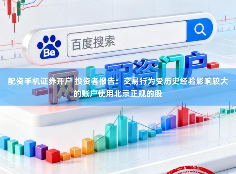 配资手机证券开户 投资者报告：交易行为受历史经验影响较大的账户使用北京正规的股