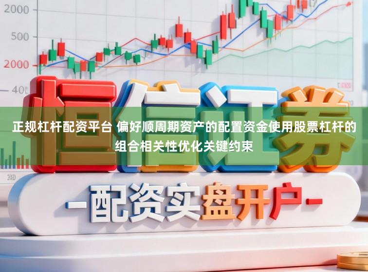 正规杠杆配资平台 偏好顺周期资产的配置资金使用股票杠杆的组合相关性优化关键约束