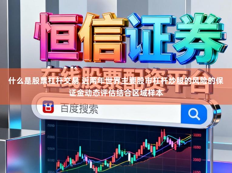 什么是股票杠杆交易 近两年世界主要股市杠杆炒股的风险的保证金动态评估结合区域样本