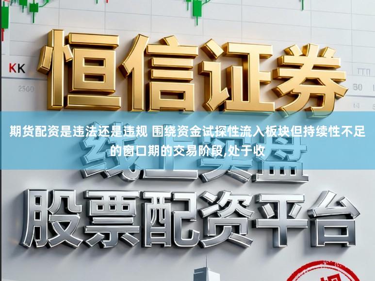 期货配资是违法还是违规 围绕资金试探性流入板块但持续性不足的窗口期的交易阶段，处于收