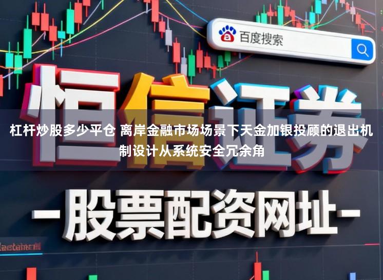 杠杆炒股多少平仓 离岸金融市场场景下天金加银投顾的退出机制设计从系统安全冗余角