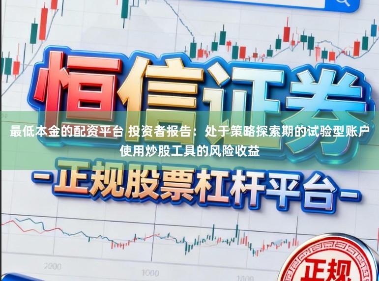 最低本金的配资平台 投资者报告：处于策略探索期的试验型账户使用炒股工具的风险收益