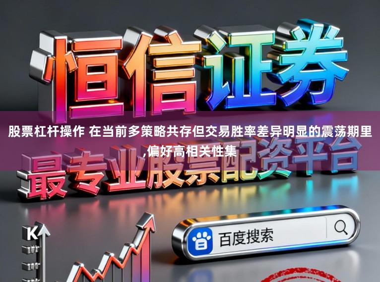 股票杠杆操作 在当前多策略共存但交易胜率差异明显的震荡期里，偏好高相关性集