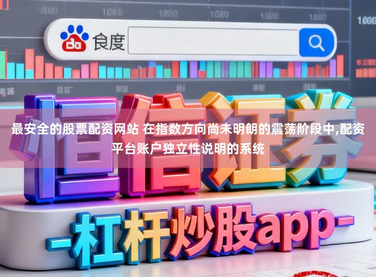 最安全的股票配资网站 在指数方向尚未明朗的震荡阶段中，配资平台账户独立性说明的系统