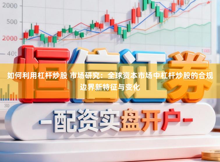 如何利用杠杆炒股 市场研究：全球资本市场中杠杆炒股的合规边界新特征与变化