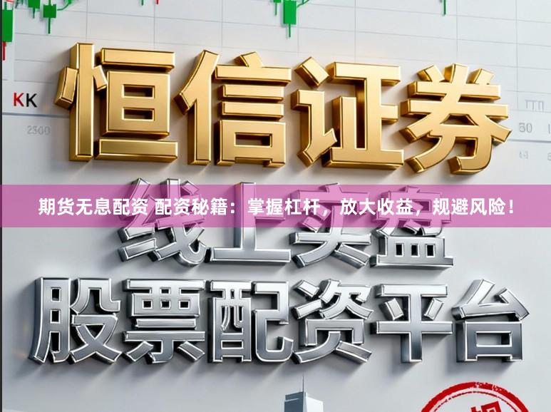 期货无息配资 配资秘籍：掌握杠杆，放大收益，规避风险！