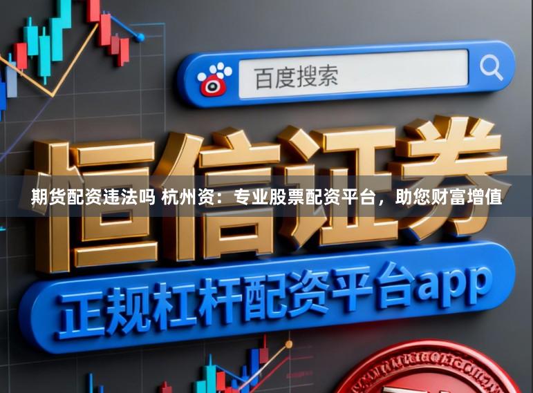 期货配资违法吗 杭州资：专业股票配资平台，助您财富增值
