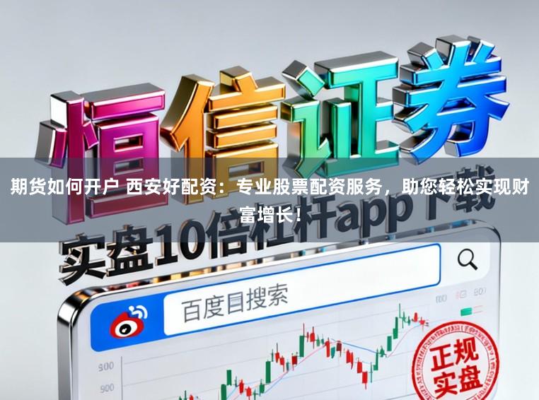 期货如何开户 西安好配资:专业股票配资服务,助您轻松实现财富增长!