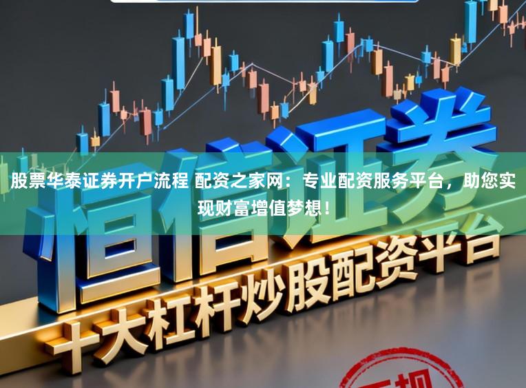 股票华泰证券开户流程 配资之家网:专业配资服务平台,助您实现财富增值梦想!