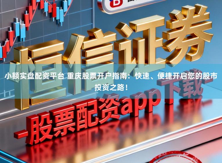小额实盘配资平台 重庆股票开户指南:快速、便捷开启您的股市投资之路!