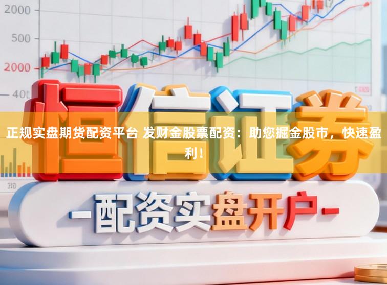 正规实盘期货配资平台 发财金股票配资：助您掘金股市，快速盈利！