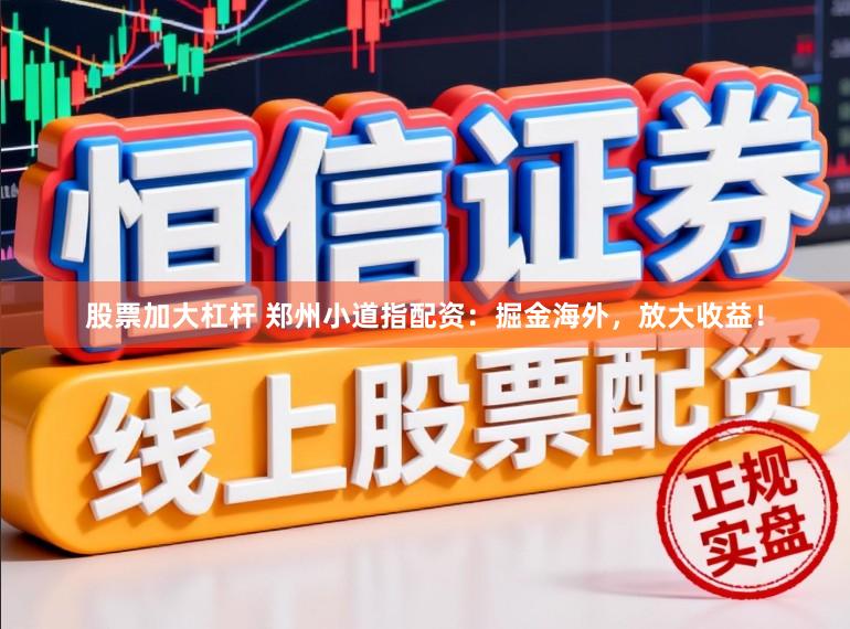 股票加大杠杆 郑州小道指配资：掘金海外，放大收益！
