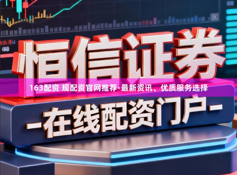 163配资 规配资官网推荐-最新资讯、优质服务选择