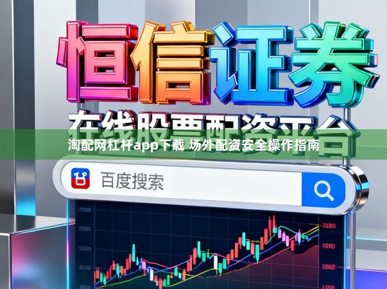 淘配网杠杆app下载 场外配资安全操作指南